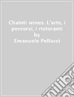 Chainti & wines. L'arte, i percorsi, i ristoranti libro