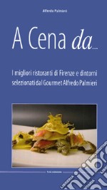 A cena da... I migliori ristoranti di Firenze e dintorni selezionati dal gourmet Alfredo Pamieri libro