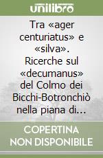 Tra «ager centuriatus» e «silva». Ricerche sul «decumanus» del Colmo dei Bicchi-Botronchiò nella piana di Lucca libro