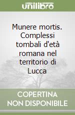 Munere mortis. Complessi tombali d'età romana nel territorio di Lucca libro