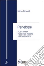 Penelope. Nuovi sentieri tra scienza, filosofia e comunicazione libro