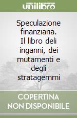 Speculazione finanziaria. Il libro deli inganni, dei mutamenti e degli stratagemmi libro