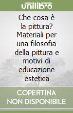 Che cosa è la pittura? Materiali per una filosofia della pittura e motivi di educazione estetica