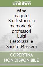 Vitae magistri. Studi storici in memoria dei professori Luigi Festorazzi e Sandro Massera libro