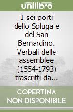 I sei porti dello Spluga e del San Bernardino. Verbali delle assemblee (1554-1793) trascritti da Thomas Riedi-Brüesch e saggi critici. Con CD-ROM