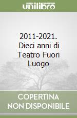 2011-2021. Dieci anni di Teatro Fuori Luogo libro