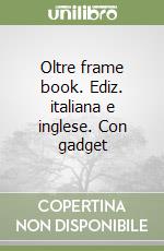 Oltre frame book. Ediz. italiana e inglese. Con gadget libro