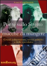 Ponte sullo Stretto e mucche da mungere. Grandi infrastrutture, servizi pubblici e bolle speculative libro