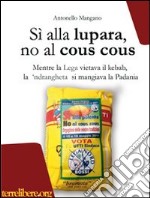 Sì alla lupara, no al cous cous. Mentre la Lega vietava il kebab, la 'ndrangheta si mangiava la Padania libro