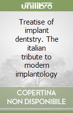 Treatise of implant dentstry. The italian tribute to modern implantology libro