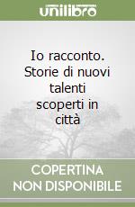 Io racconto. Storie di nuovi talenti scoperti in città libro