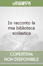 Io racconto la mia biblioteca scolastica libro