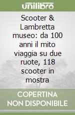 Scooter & Lambretta museo: da 100 anni il mito viaggia su due ruote, 118 scooter in mostra libro