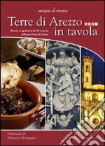 Terre di Arezzo in tavola. Ricette e capolavori dei 39 comuni della provincia di Arezzo libro