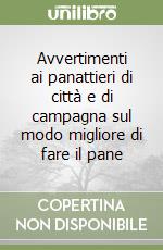 Avvertimenti ai panattieri di città e di campagna sul modo migliore di fare il pane