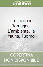 La caccia in Romagna. L'ambiente, la fauna, l'uomo libro