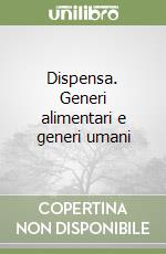 Dispensa. Generi alimentari e generi umani libro