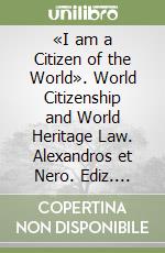 «I am a Citizen of the World». World Citizenship and World Heritage Law. Alexandros et Nero. Ediz. multilingue libro