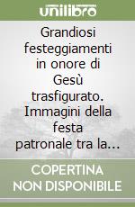 Grandiosi festeggiamenti in onore di Gesù trasfigurato. Immagini della festa patronale tra la fine degli anni Settanta e l'inizio anni Ottanta libro