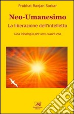 Neoumanesimo. La liberazione dell'intelletto. Una ideologia per una nuova era libro