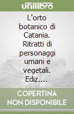 L'orto botanico di Catania. Ritratti di personaggi umani e vegetali. Ediz. illustrata libro