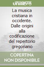 La musica cristiana in occidente. Dalle origini alla codificazione del repertorio gregoriano libro