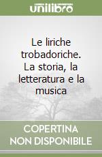 Le liriche trobadoriche. La storia, la letteratura e la musica libro