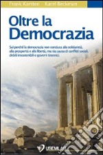 Oltre la democrazia. Sul perché la democrazia non conduca alla solidarietà, alla prosperità e alla libertà, ma sia causa di conflitti sociali, debiti... libro