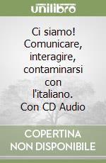 Ci siamo! Comunicare, interagire, contaminarsi con l'italiano. Con CD Audio