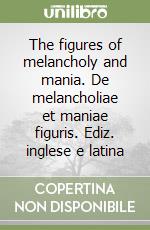 The figures of melancholy and mania. De melancholiae et maniae figuris. Ediz. inglese e latina libro