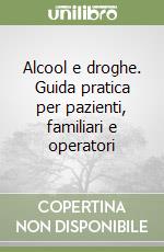 Alcool e droghe. Guida pratica per pazienti, familiari e operatori