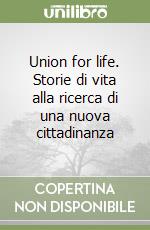 Union for life. Storie di vita alla ricerca di una nuova cittadinanza