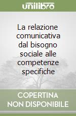 La relazione comunicativa dal bisogno sociale alle competenze specifiche libro