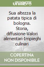 Sua altezza la patata tipica di bologna. Storia, diffusione-Valori alimentari-Impieghi culinari