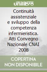 Continuità assistenziale e sviluppo della competenza infermieristica. Atti Convegno Nazionale CNAI 2008 libro