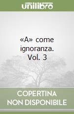 «A» come ignoranza. Vol. 3 libro