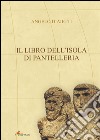 Il libro dell'isola di Pantelleria. Ediz. illustrata libro