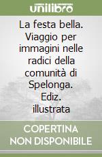 La festa bella. Viaggio per immagini nelle radici della comunità di Spelonga. Ediz. illustrata