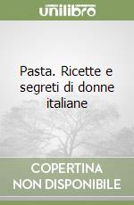 Pasta. Ricette e segreti di donne italiane libro