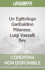 Un Egittologo Garibaldino Milanese. Luigi Vassalli Bey libro