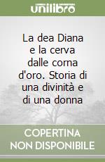 La dea Diana e la cerva dalle corna d'oro. Storia di una divinità e di una donna libro