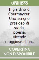 Il giardino di Courmayeur. Uno scrigno prezioso di storia, poesia, vicende coraggiose di un popolo fiero libro