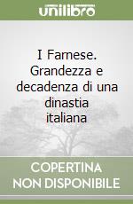 I Farnese. Grandezza e decadenza di una dinastia italiana