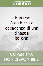 I Farnese. Grandezza e decadenza di una dinastia italiana libro