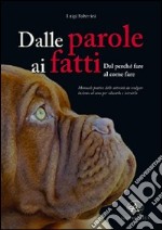 Dalle parole ai fatti. Manuale pratico delle attività da svolgere insieme al cane per educarlo e istruirlo libro