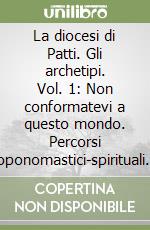 La diocesi di Patti. Gli archetipi. Vol. 1: Non conformatevi a questo mondo. Percorsi toponomastici-spirituali... libro