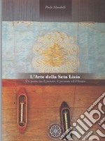 L'arte della seta Lisio. Un ponte tra il passato, il presente ed il futuro. Ediz. italiana e inglese libro