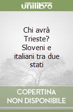 Chi avrà Trieste? Sloveni e italiani tra due stati