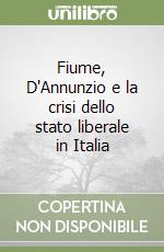 Fiume, D'Annunzio e la crisi dello stato liberale in Italia libro