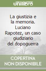 La giustizia e la memoria. Luciano Rapotez, un caso giudiziario del dopoguerra